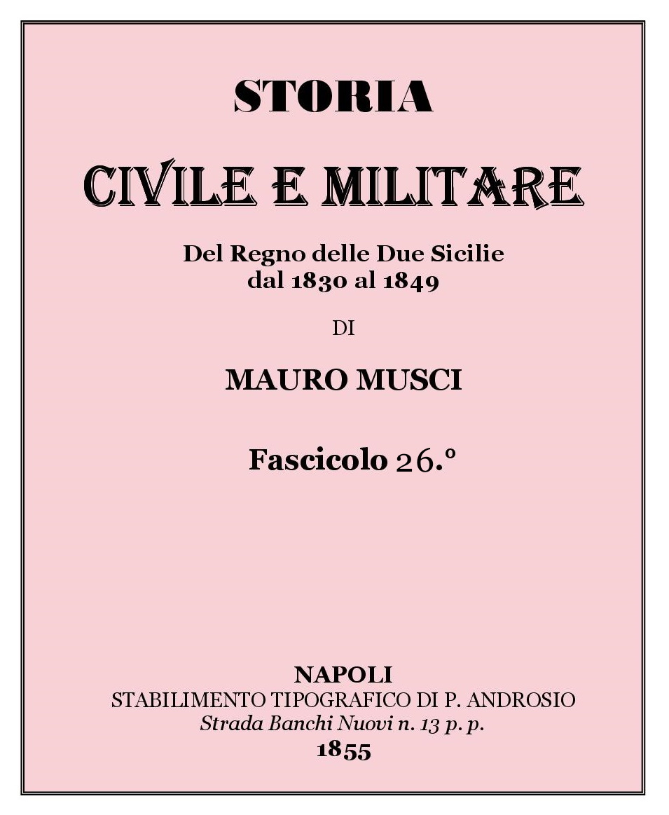 STORIA CIVILE E MILITARE Del Regno delle Due Sicilie dal 1830 al 1849 DI MAURO MUSCI Fascicolo 26 NAPOLI 1855